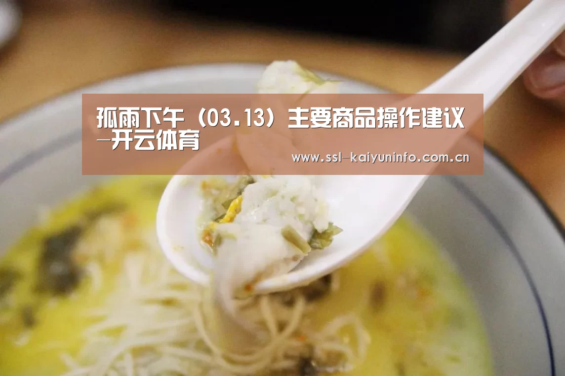 孤雨下午(03.13)主要商品操作建议-开云体育(图2) 开云体育